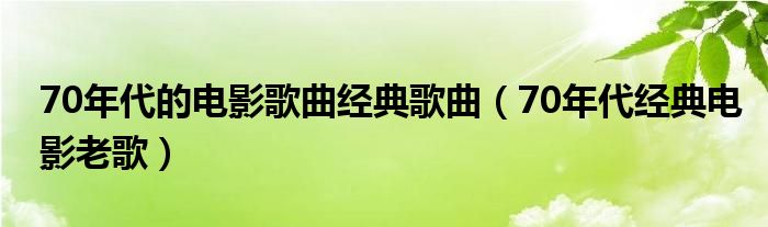 70年代的电影歌曲经典歌曲（70年代经典电影老歌）