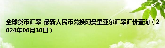 全球货币汇率-最新人民币兑换阿曼里亚尔汇率汇价查询（2024年06月30日）