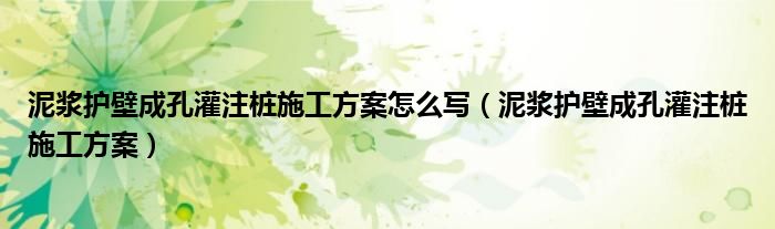 泥浆护壁成孔灌注桩施工方案怎么写（泥浆护壁成孔灌注桩施工方案）