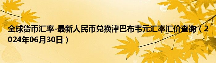 全球货币汇率-最新人民币兑换津巴布韦元汇率汇价查询（2024年06月30日）