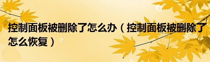 控制面板被删除了怎么办（控制面板被删除了怎么恢复）