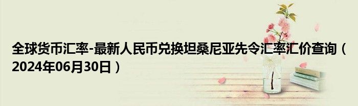 全球货币汇率-最新人民币兑换坦桑尼亚先令汇率汇价查询（2024年06月30日）