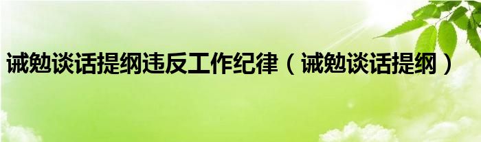 诫勉谈话提纲违反工作纪律（诫勉谈话提纲）