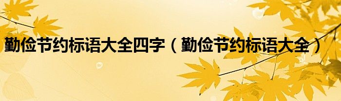 勤俭节约标语大全四字（勤俭节约标语大全）