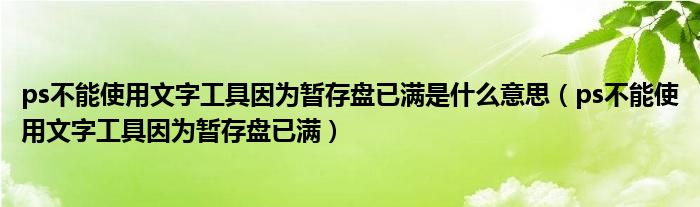 ps不能使用文字工具因为暂存盘已满是什么意思（ps不能使用文字工具因为暂存盘已满）