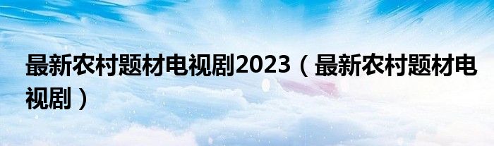 最新农村题材电视剧2023（最新农村题材电视剧）