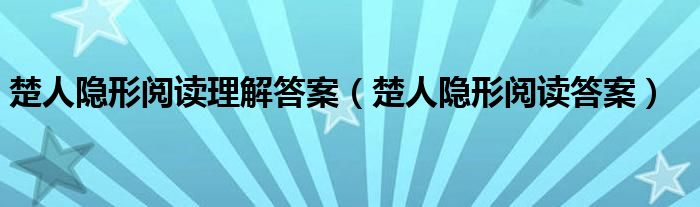 楚人隐形阅读理解答案（楚人隐形阅读答案）