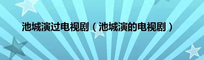 池城演过电视剧（池城演的电视剧）