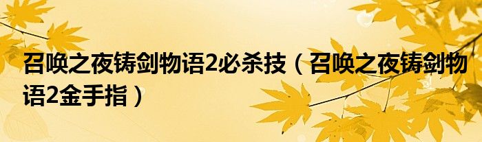 召唤之夜铸剑物语2必杀技（召唤之夜铸剑物语2金手指）