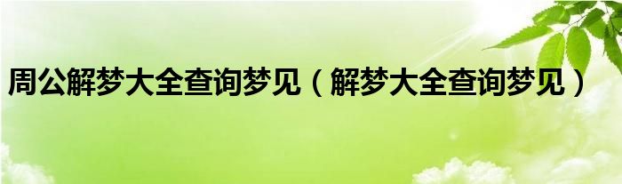 周公解梦大全查询梦见（解梦大全查询梦见）