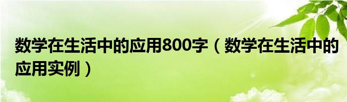 数学在生活中的应用800字（数学在生活中的应用实例）