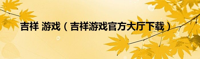 吉祥 游戏（吉祥游戏官方大厅下载）