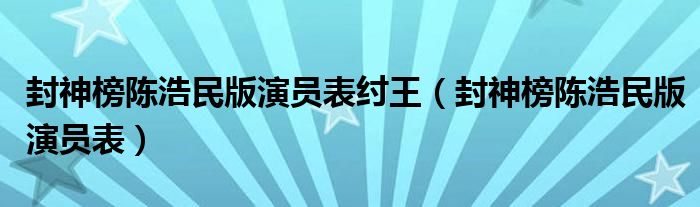 封神榜陈浩民版演员表纣王（封神榜陈浩民版演员表）