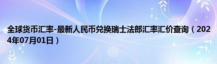 全球货币汇率-最新人民币兑换瑞士法郎汇率汇价查询（2024年07月01日）