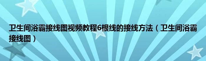 卫生间浴霸接线图视频教程6根线的接线方法（卫生间浴霸接线图）