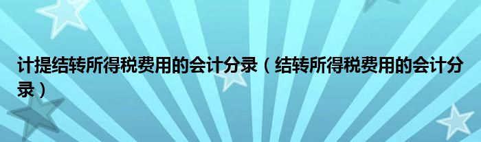 计提结转所得税费用的会计分录（结转所得税费用的会计分录）