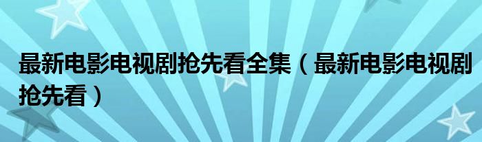 最新电影电视剧抢先看全集（最新电影电视剧抢先看）