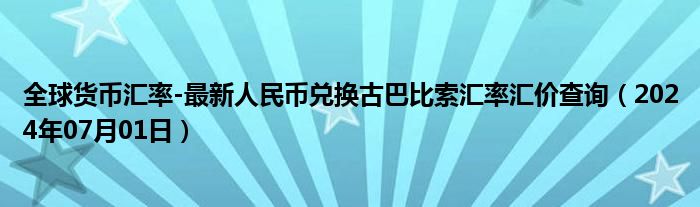 全球货币汇率-最新人民币兑换古巴比索汇率汇价查询（2024年07月01日）