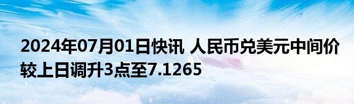 2024年07月01日快讯 人民币兑美元中间价较上日调升3点至7.1265