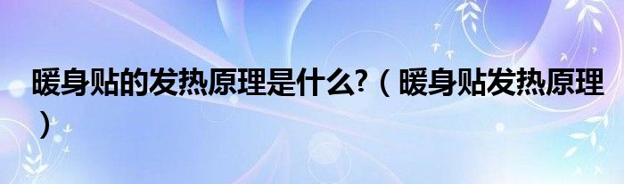 暖身贴的发热原理是什么?（暖身贴发热原理）