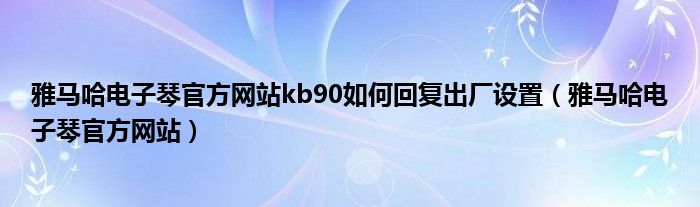 雅马哈电子琴官方网站kb90如何回复出厂设置（雅马哈电子琴官方网站）