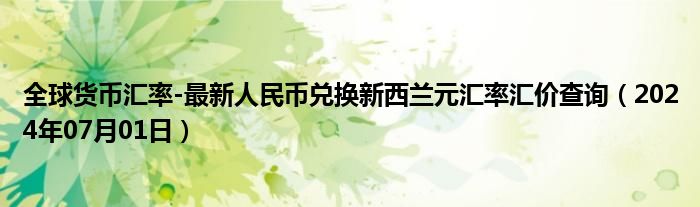 全球货币汇率-最新人民币兑换新西兰元汇率汇价查询（2024年07月01日）