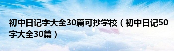 初中日记字大全30篇可抄学校（初中日记50字大全30篇）