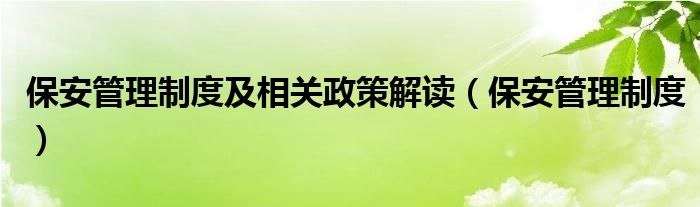 保安管理制度及相关政策解读（保安管理制度）