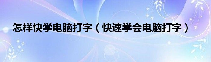 怎样快学电脑打字（快速学会电脑打字）