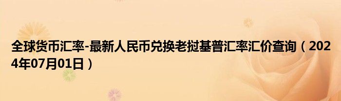 全球货币汇率-最新人民币兑换老挝基普汇率汇价查询（2024年07月01日）