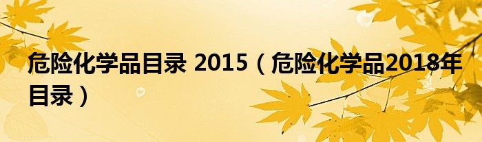 危险化学品目录 2015（危险化学品2018年目录）