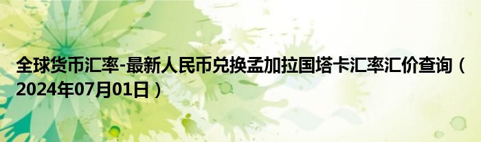 全球货币汇率-最新人民币兑换孟加拉国塔卡汇率汇价查询（2024年07月01日）