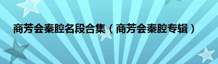 商芳会秦腔名段合集（商芳会秦腔专辑）