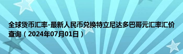 全球货币汇率-最新人民币兑换特立尼达多巴哥元汇率汇价查询（2024年07月01日）