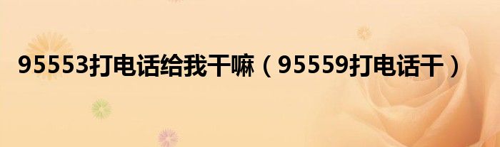 95553打电话给我干嘛（95559打电话干）