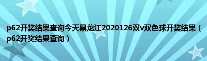 p62开奖结果查询今天黑龙江2020126双v双色球开奖结果（p62开奖结果查询）