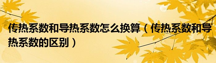 传热系数和导热系数怎么换算（传热系数和导热系数的区别）