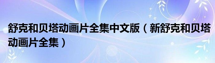 舒克和贝塔动画片全集中文版（新舒克和贝塔动画片全集）