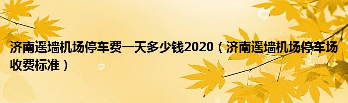 济南遥墙机场停车费一天多少钱2020（济南遥墙机场停车场收费标准）