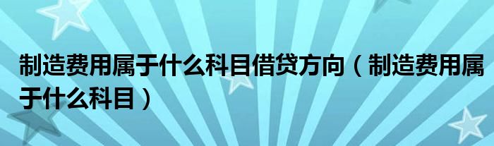 制造费用属于什么科目借贷方向（制造费用属于什么科目）