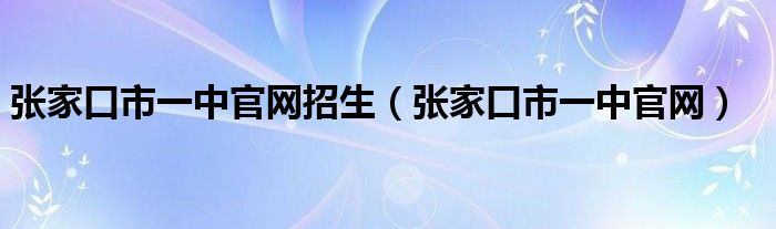 张家口市一中官网招生（张家口市一中官网）