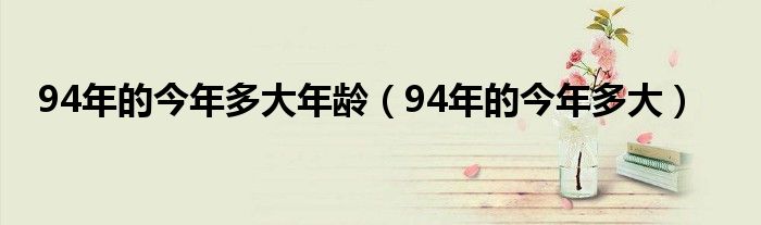 94年的今年多大年龄（94年的今年多大）