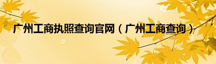 广州工商执照查询官网（广州工商查询）