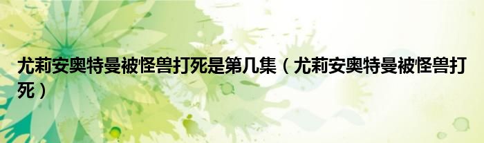 尤莉安奥特曼被怪兽打死是第几集（尤莉安奥特曼被怪兽打死）