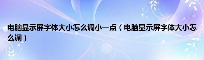 电脑显示屏字体大小怎么调小一点（电脑显示屏字体大小怎么调）