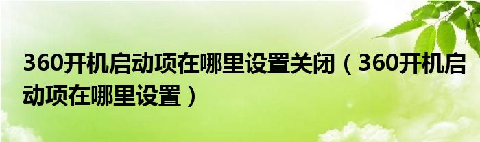 360开机启动项在哪里设置关闭（360开机启动项在哪里设置）