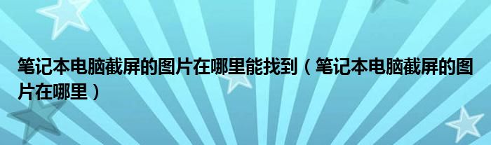 笔记本电脑截屏的图片在哪里能找到（笔记本电脑截屏的图片在哪里）