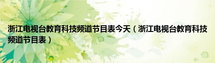 浙江电视台教育科技频道节目表今天（浙江电视台教育科技频道节目表）