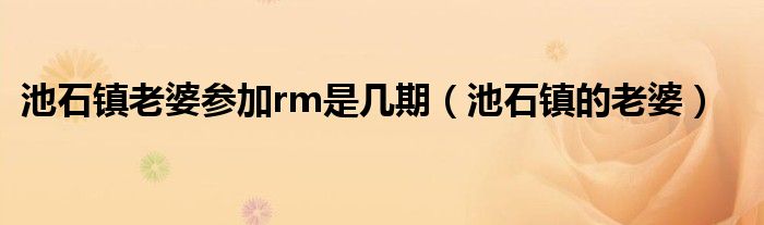 池石镇老婆参加rm是几期（池石镇的老婆）