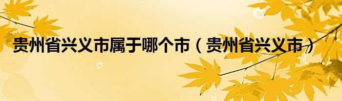 贵州省兴义市属于哪个市（贵州省兴义市）